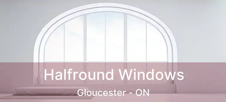  Halfround Windows Gloucester - ON